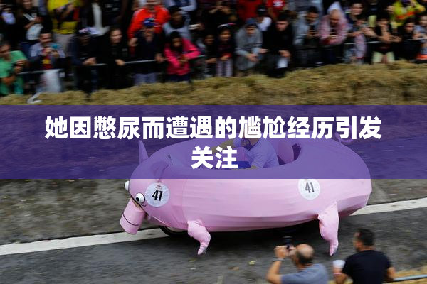 她因憋尿而遭遇的尴尬经历引发关注