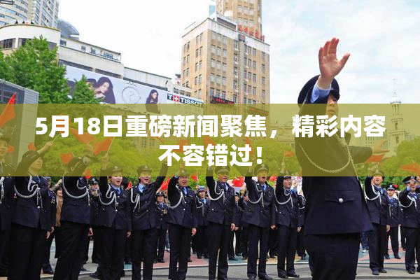 5月18日重磅新闻聚焦，精彩内容不容错过！