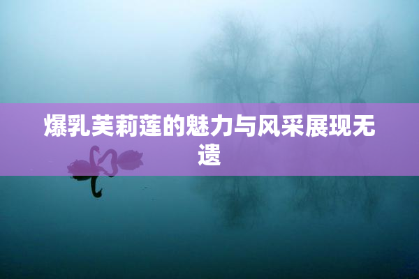 爆乳芙莉莲的魅力与风采展现无遗