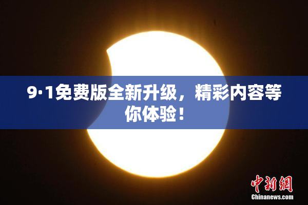 9·1免费版全新升级，精彩内容等你体验！