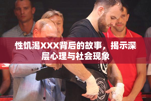 性饥渴XXX背后的故事，揭示深层心理与社会现象