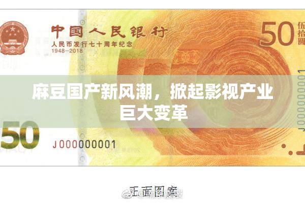 麻豆国产新风潮，掀起影视产业巨大变革
