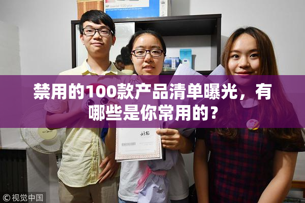 禁用的100款产品清单曝光，有哪些是你常用的？
