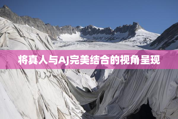 将真人与AJ完美结合的视角呈现