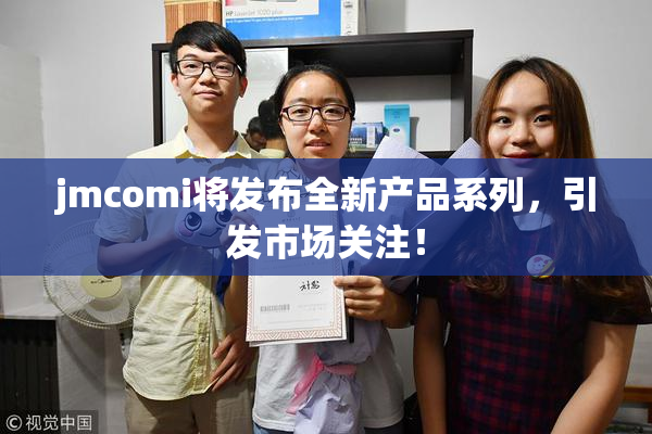 jmcomi将发布全新产品系列，引发市场关注！