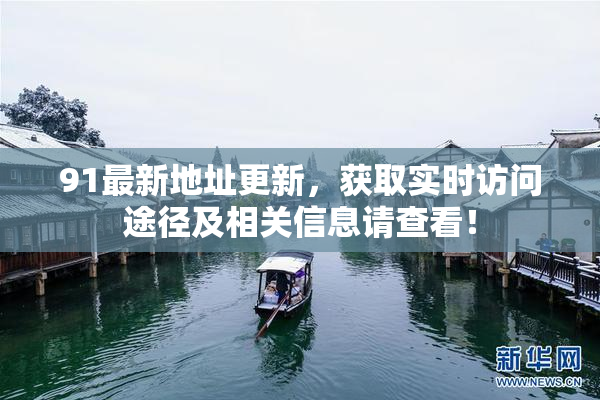 91最新地址更新，获取实时访问途径及相关信息请查看！