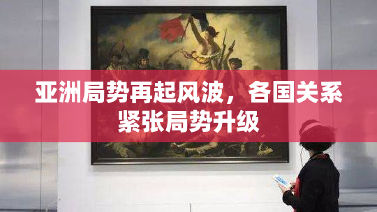 亚洲局势再起风波，各国关系紧张局势升级