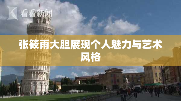 张筱雨大胆展现个人魅力与艺术风格