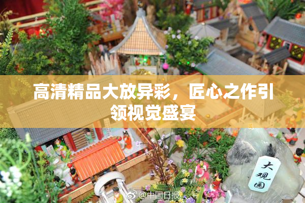 高清精品大放异彩，匠心之作引领视觉盛宴