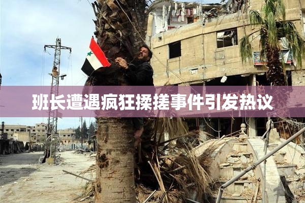 班长遭遇疯狂揉搓事件引发热议