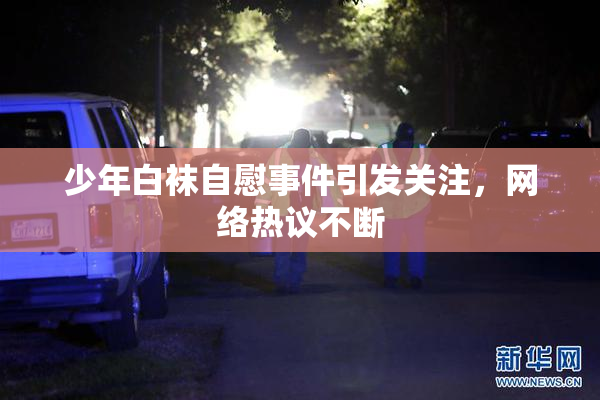 少年白袜自慰事件引发关注，网络热议不断