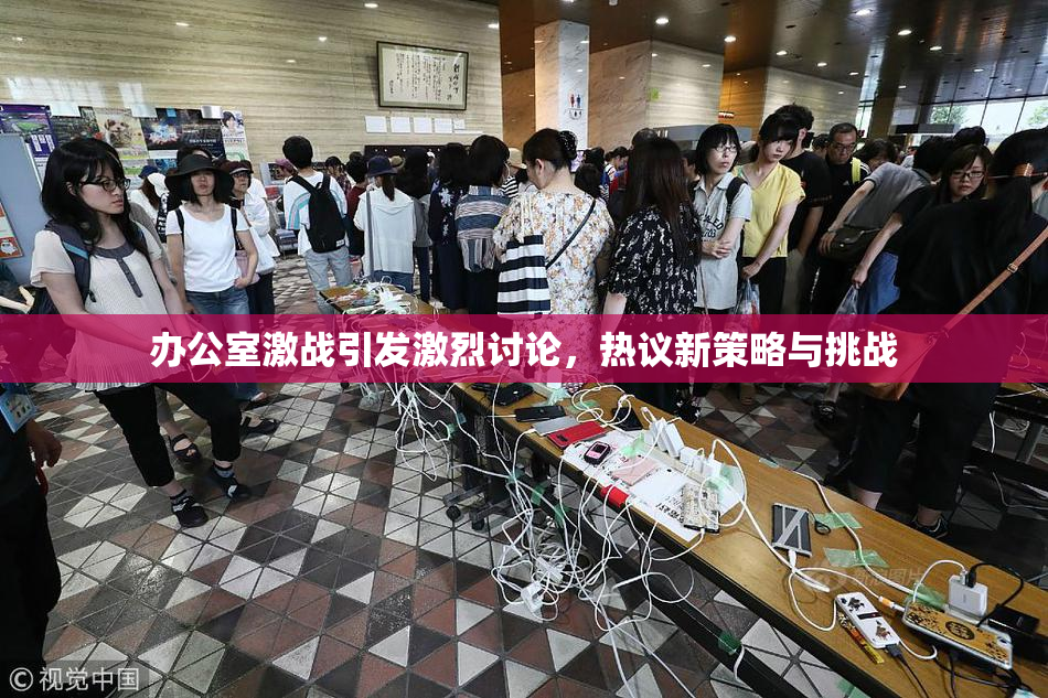 办公室激战引发激烈讨论，热议新策略与挑战