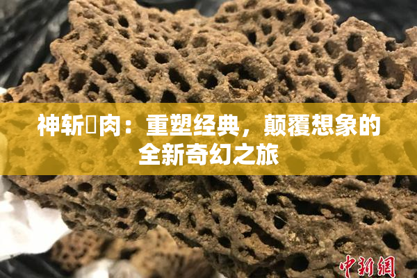 神斩婬肉：重塑经典，颠覆想象的全新奇幻之旅