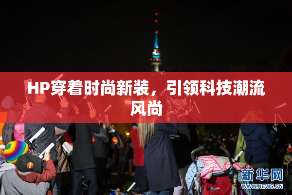 HP穿着时尚新装，引领科技潮流风尚