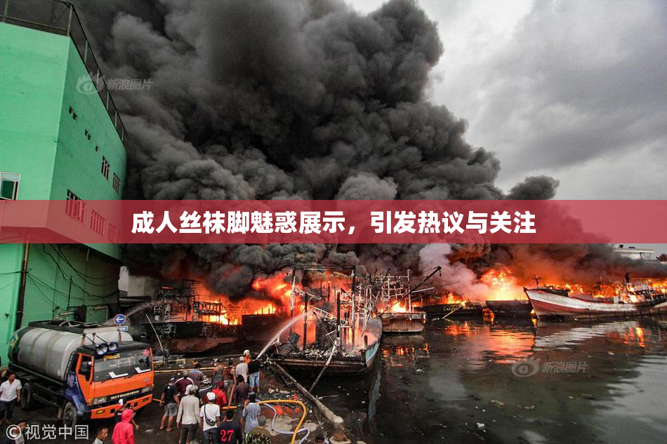 成人丝袜脚魅惑展示，引发热议与关注