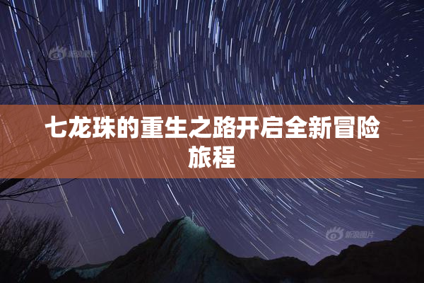 七龙珠的重生之路开启全新冒险旅程