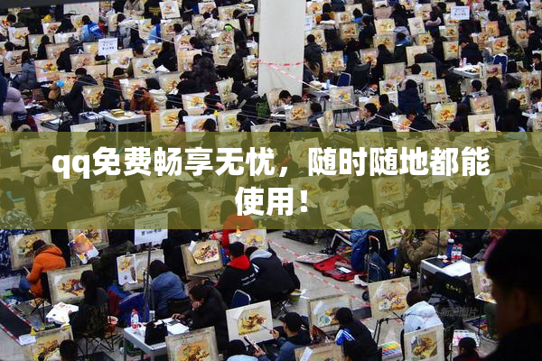 qq免费畅享无忧，随时随地都能使用！