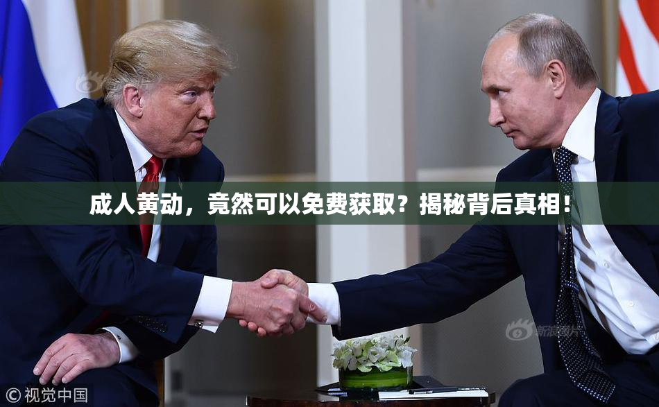 成人黄动，竟然可以免费获取？揭秘背后真相！