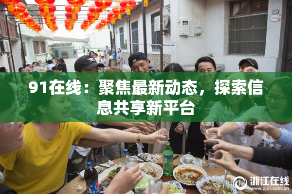 91在线：聚焦最新动态，探索信息共享新平台