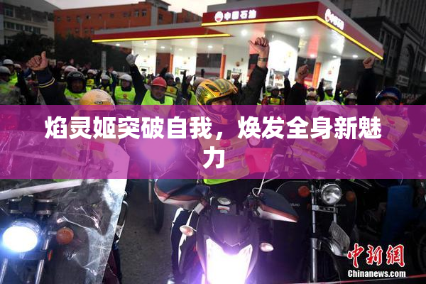 焰灵姬突破自我，焕发全身新魅力
