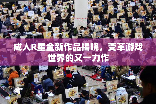成人R星全新作品揭晓，变革游戏世界的又一力作