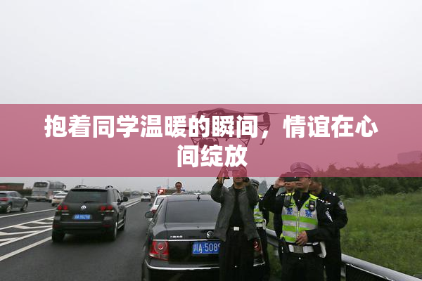 抱着同学温暖的瞬间，情谊在心间绽放