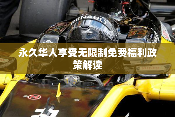 永久华人享受无限制免费福利政策解读