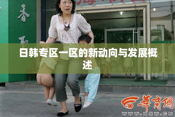 日韩专区一区的新动向与发展概述