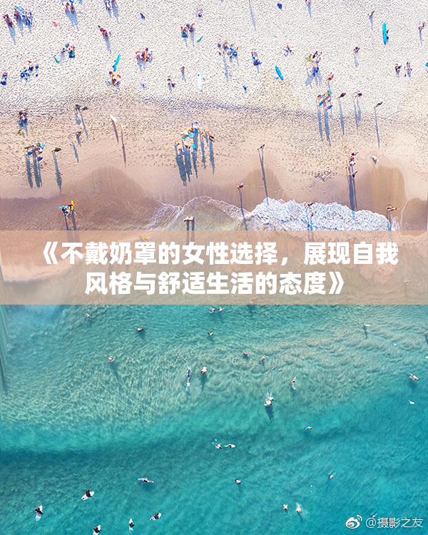 《不戴奶罩的女性选择，展现自我风格与舒适生活的态度》