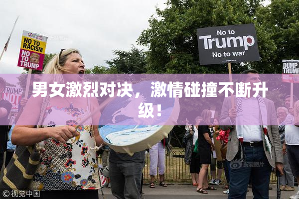 男女激烈对决，激情碰撞不断升级！