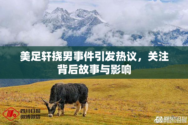美足轩挠男事件引发热议，关注背后故事与影响