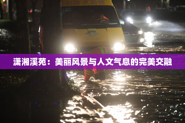 潇湘溪苑：美丽风景与人文气息的完美交融