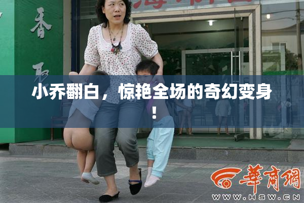 小乔翻白，惊艳全场的奇幻变身！
