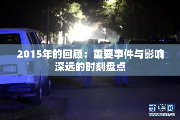 2015年的回顾：重要事件与影响深远的时刻盘点