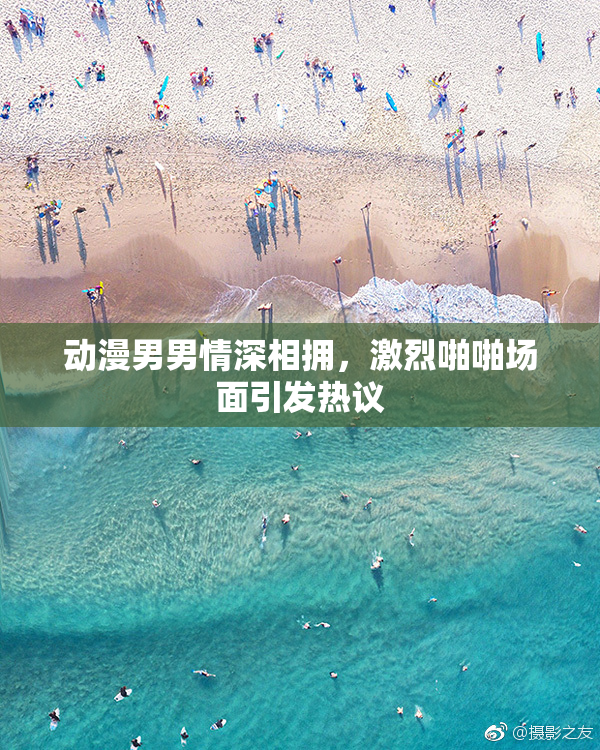 动漫男男情深相拥，激烈啪啪场面引发热议