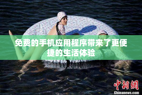 免费的手机应用程序带来了更便捷的生活体验