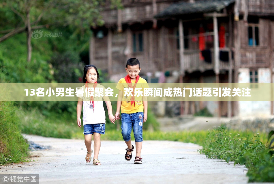 13名小男生暑假聚会，欢乐瞬间成热门话题引发关注