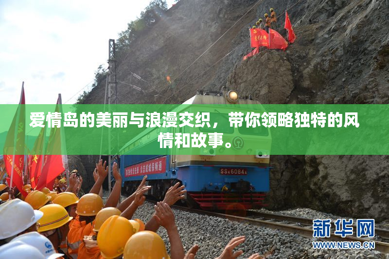 爱情岛的美丽与浪漫交织，带你领略独特的风情和故事。