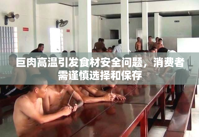 巨肉高温引发食材安全问题，消费者需谨慎选择和保存