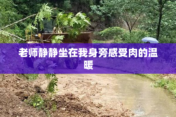 老师静静坐在我身旁感受肉的温暖