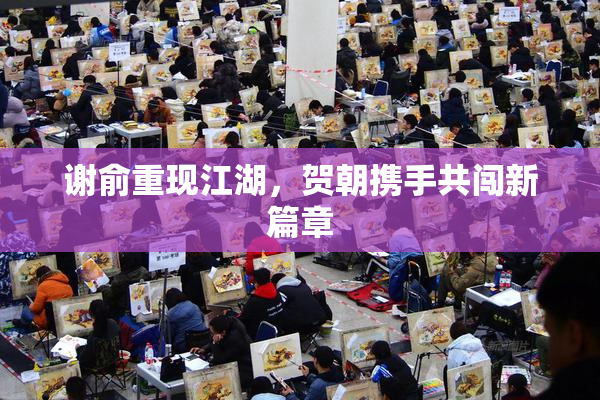 谢俞重现江湖，贺朝携手共闯新篇章