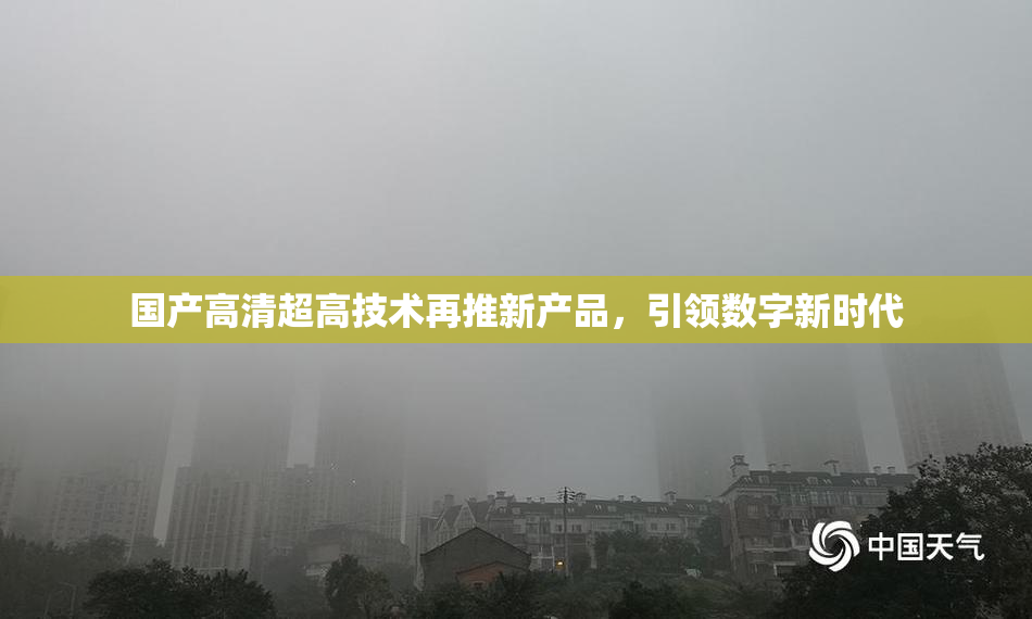 国产高清超高技术再推新产品，引领数字新时代