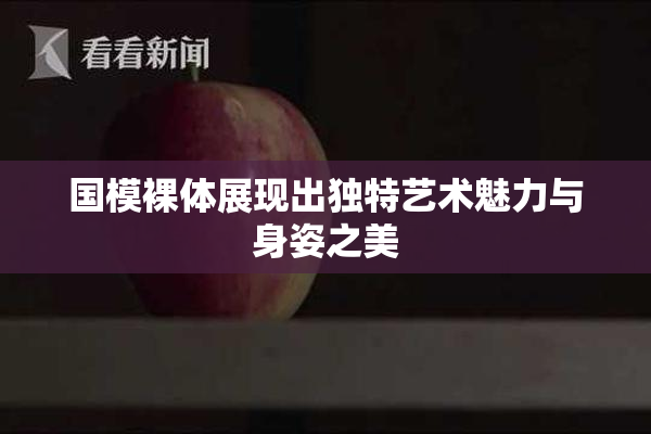 国模裸体展现出独特艺术魅力与身姿之美