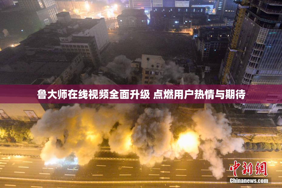 鲁大师在线视频全面升级 点燃用户热情与期待