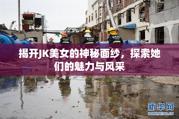 揭开JK美女的神秘面纱，探索她们的魅力与风采
