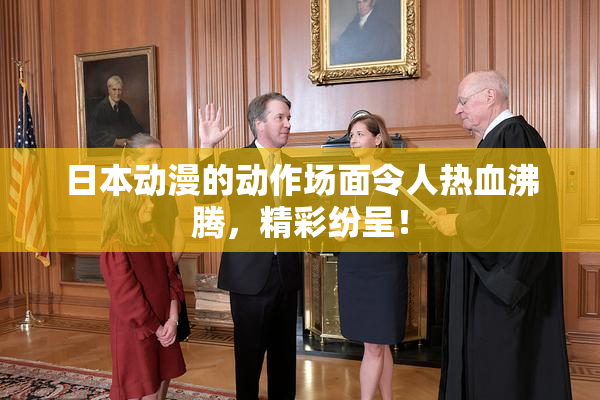 日本动漫的动作场面令人热血沸腾，精彩纷呈！