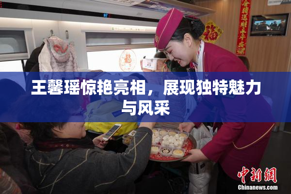 王馨瑶惊艳亮相，展现独特魅力与风采