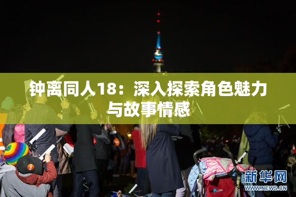 钟离同人18：深入探索角色魅力与故事情感