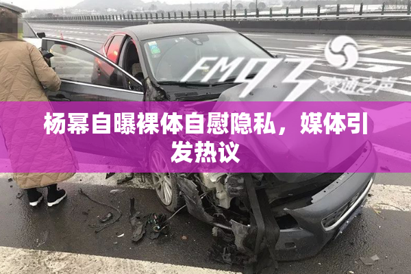 杨幂自曝裸体自慰隐私，媒体引发热议