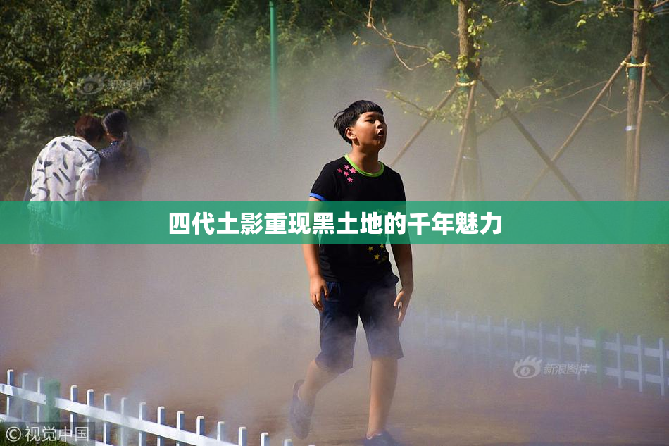 四代土影重现黑土地的千年魅力